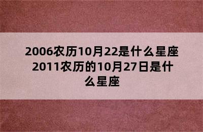 2006农历10月22是什么星座 2011农历的10月27日是什么星座